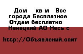 Дом 96 кв м - Все города Бесплатное » Отдам бесплатно   . Ненецкий АО,Несь с.